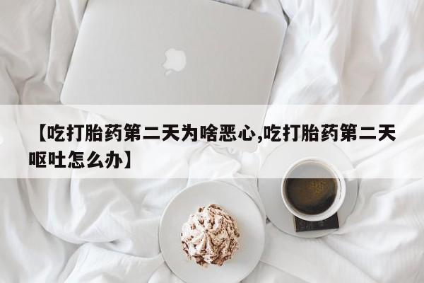 网上购买米非司酮片去哪买【吃打胎药第二天为啥恶心,吃打胎药第二天呕吐怎么办】