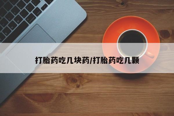 网上购买米非司酮片去哪买打胎药吃几块药/打胎药吃几颗