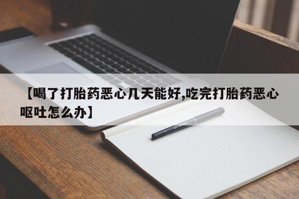 网上购买米非司酮片去哪买【喝了打胎药恶心几天能好,吃完打胎药恶心呕吐怎么办】