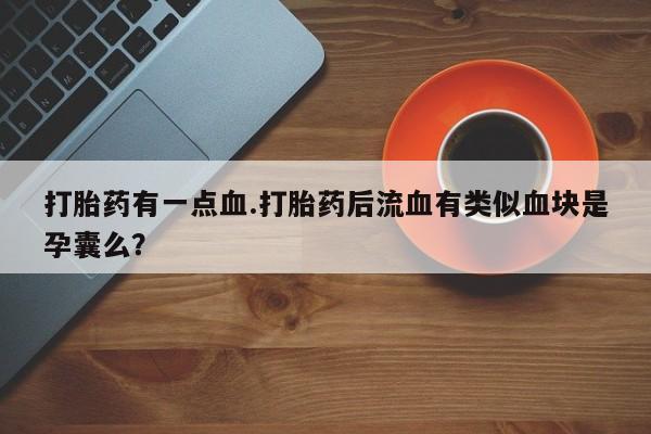 网上购买米非司酮片去哪买打胎药有一点血.打胎药后流血有类似血块是孕囊么？