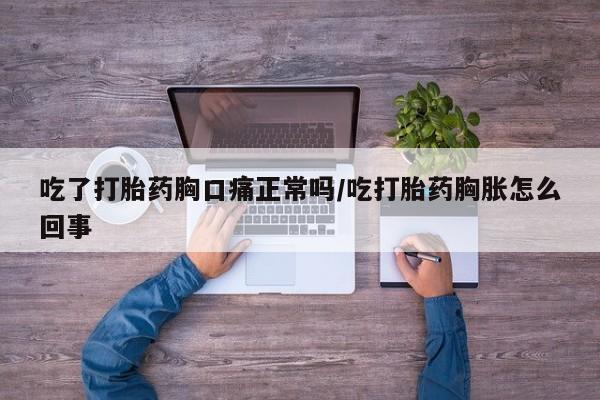 网上购买米非司酮片去哪买吃了打胎药胸口痛正常吗/吃打胎药胸胀怎么回事