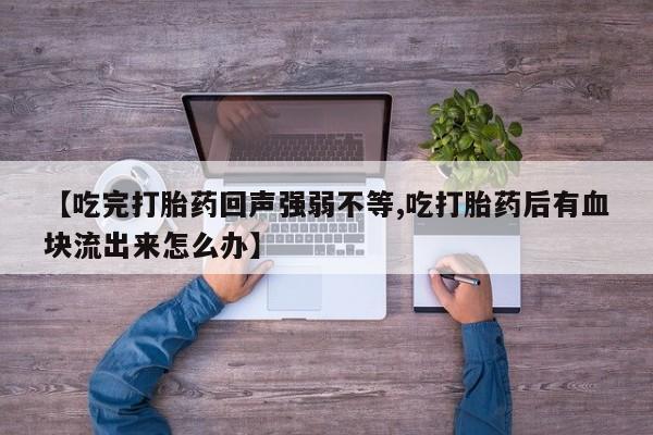 网上购买米非司酮片去哪买【吃完打胎药回声强弱不等,吃打胎药后有血块流出来怎么办】
