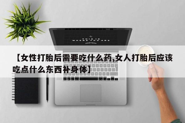网上购买米非司酮片去哪买【女性打胎后需要吃什么药,女人打胎后应该吃点什么东西补身体】