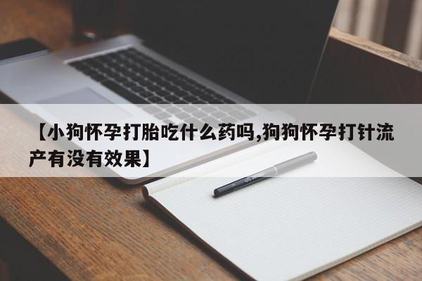 网上购买米非司酮片去哪买【小狗怀孕打胎吃什么药吗,狗狗怀孕打针流产有没有效果】