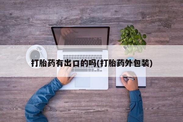 网上购买米非司酮片去哪买打胎药有出口的吗(打胎药外包装)