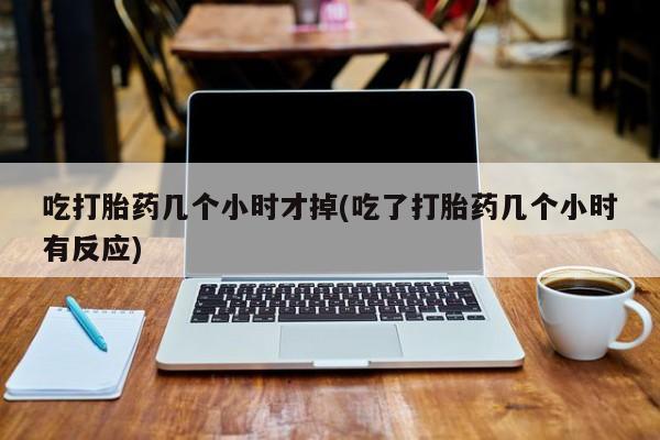 网上购买米非司酮片去哪买吃打胎药几个小时才掉(吃了打胎药几个小时有反应)