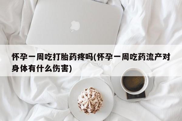 网上购买米非司酮片去哪买怀孕一周吃打胎药疼吗(怀孕一周吃药流产对身体有什么伤害)