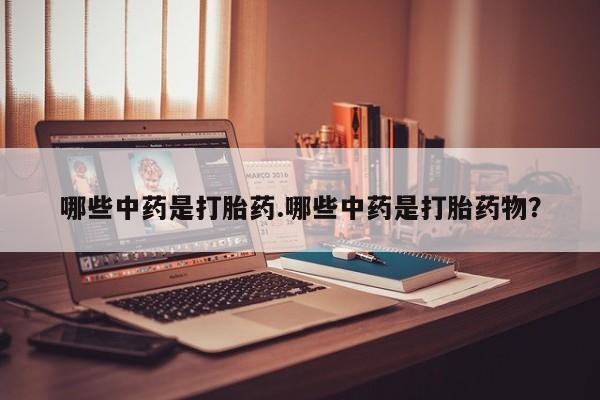 网上购买米非司酮片去哪买哪些中药是打胎药.哪些中药是打胎药物？