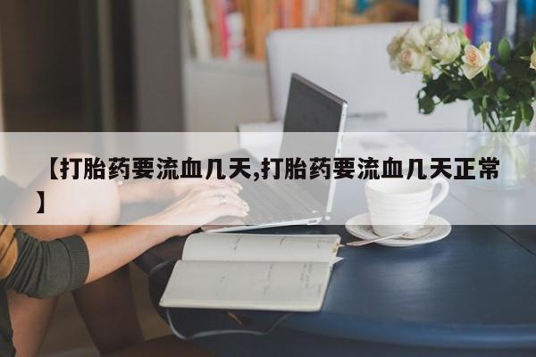 网上购买米非司酮片去哪买【打胎药要流血几天,打胎药要流血几天正常】