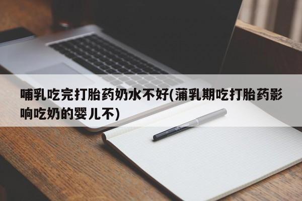 网上购买米非司酮片去哪买哺乳吃完打胎药奶水不好(蒲乳期吃打胎药影响吃奶的婴儿不)