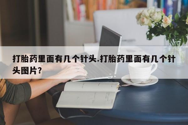 网上购买米非司酮片去哪买打胎药里面有几个针头.打胎药里面有几个针头图片？