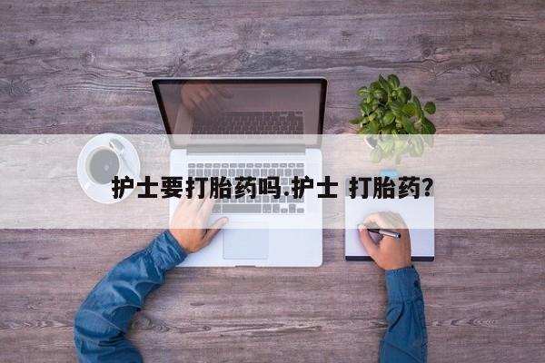 网上购买米非司酮片去哪买护士要打胎药吗.护士 打胎药？
