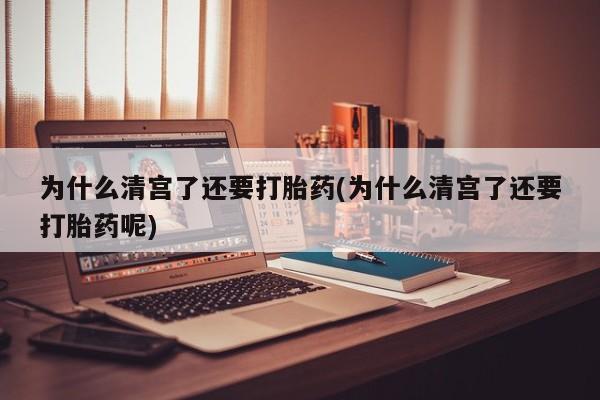 网上购买米非司酮片去哪买为什么清宫了还要打胎药(为什么清宫了还要打胎药呢)