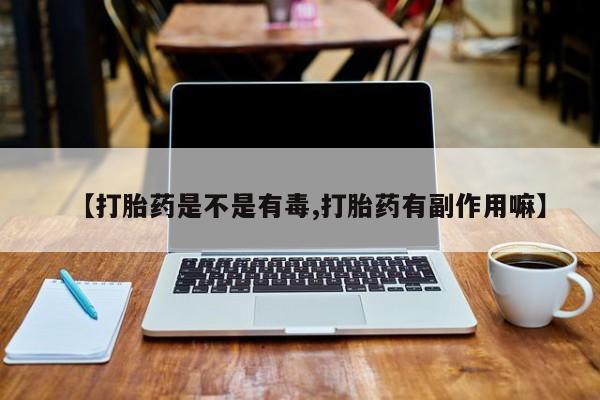 网上购买米非司酮片去哪买【打胎药是不是有毒,打胎药有副作用嘛】
