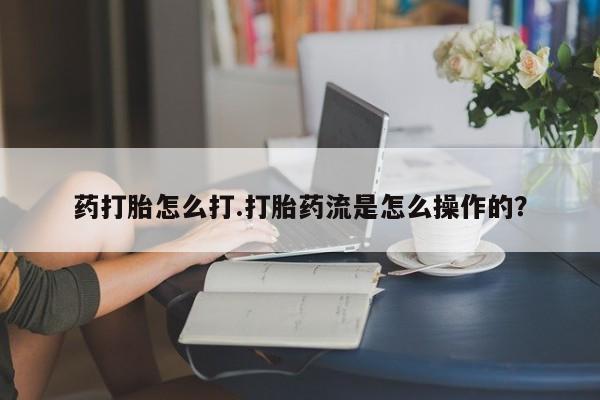 网上购买米非司酮片去哪买药打胎怎么打.打胎药流是怎么操作的？