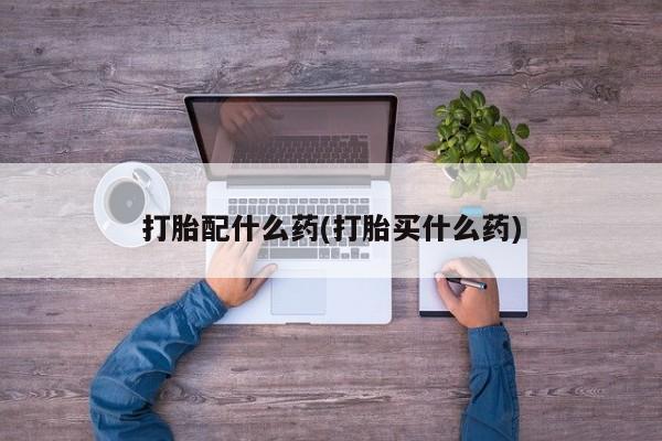 网上购买米非司酮片去哪买打胎配什么药(打胎买什么药)