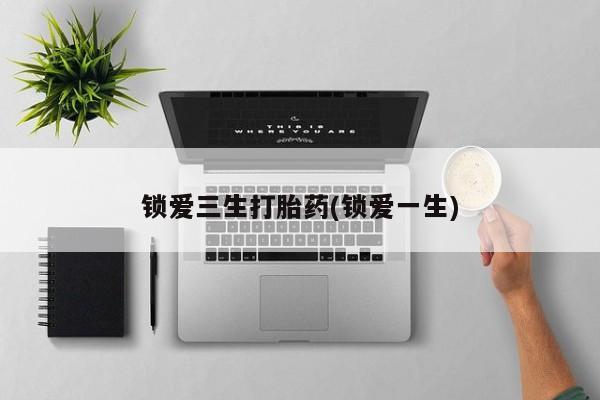 网上购买米非司酮片去哪买锁爱三生打胎药(锁爱一生)