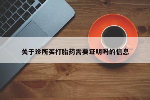网上购买米非司酮片去哪买关于诊所买打胎药需要证明吗的信息