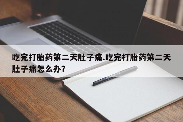 网上购买米非司酮片去哪买吃完打胎药第二天肚子痛.吃完打胎药第二天肚子痛怎么办？