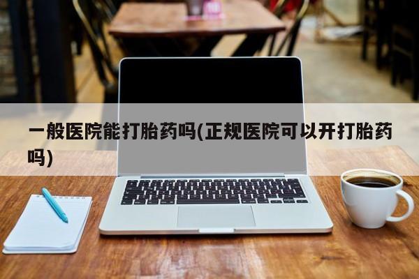 网上购买米非司酮片去哪买一般医院能打胎药吗(正规医院可以开打胎药吗)