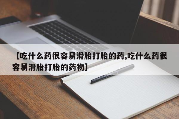 网上购买米非司酮片去哪买【吃什么药很容易滑胎打胎的药,吃什么药很容易滑胎打胎的药物】