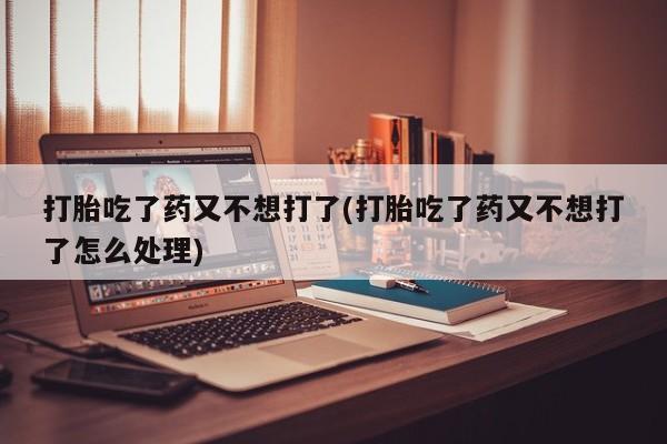 网上购买米非司酮片去哪买打胎吃了药又不想打了(打胎吃了药又不想打了怎么处理)
