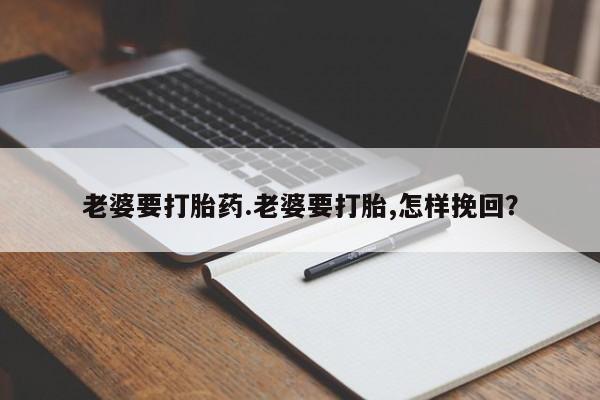 网上购买米非司酮片去哪买老婆要打胎药.老婆要打胎,怎样挽回？