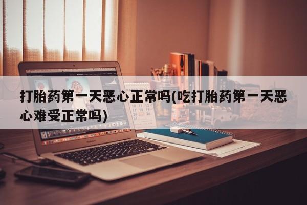 网上购买米非司酮片去哪买打胎药第一天恶心正常吗(吃打胎药第一天恶心难受正常吗)