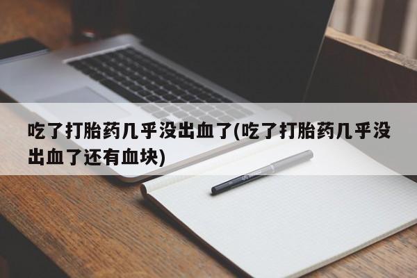 网上购买米非司酮片去哪买吃了打胎药几乎没出血了(吃了打胎药几乎没出血了还有血块)