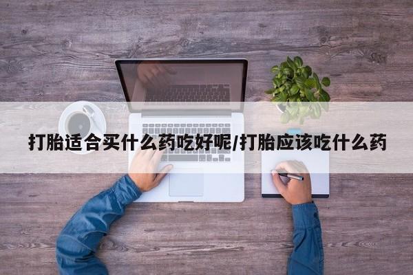 网上购买米非司酮片去哪买打胎适合买什么药吃好呢/打胎应该吃什么药