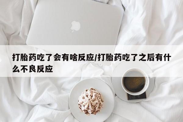 网上购买米非司酮片去哪买打胎药吃了会有啥反应/打胎药吃了之后有什么不良反应