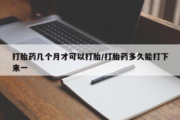 网上购买米非司酮片去哪买打胎药几个月才可以打胎/打胎药多久能打下来一