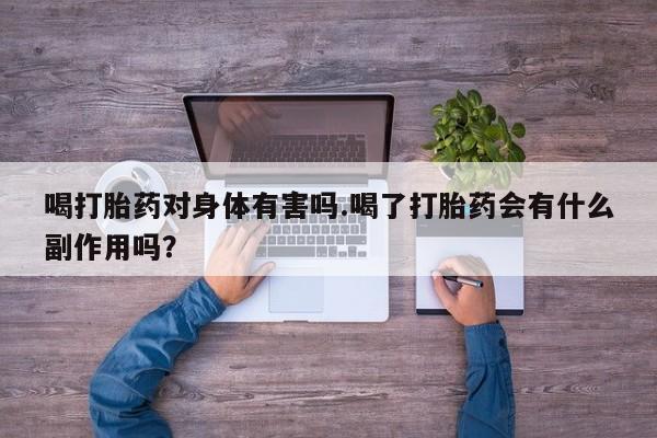 网上购买米非司酮片去哪买喝打胎药对身体有害吗.喝了打胎药会有什么副作用吗？