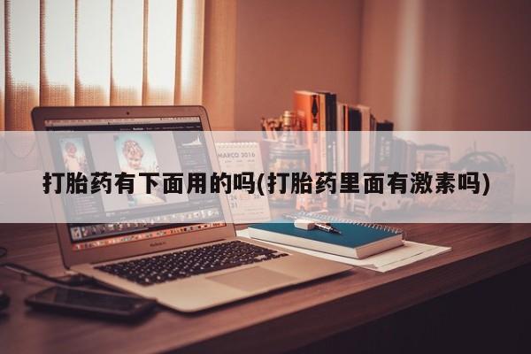 网上购买米非司酮片去哪买打胎药有下面用的吗(打胎药里面有激素吗)