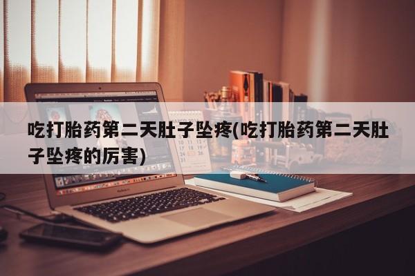 网上购买米非司酮片去哪买吃打胎药第二天肚子坠疼(吃打胎药第二天肚子坠疼的厉害)