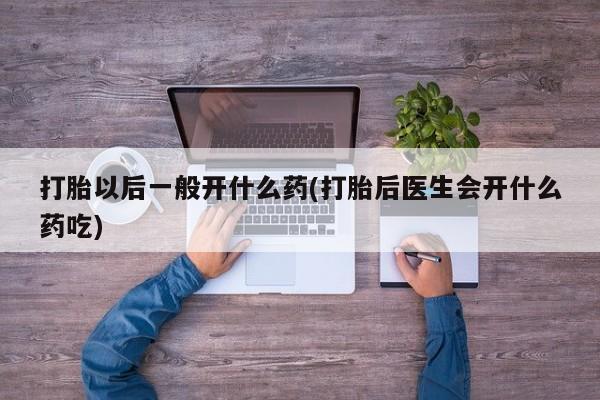 网上购买米非司酮片去哪买打胎以后一般开什么药(打胎后医生会开什么药吃)