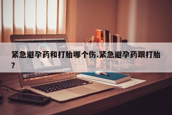 网上购买米非司酮片去哪买紧急避孕药和打胎哪个伤.紧急避孕药跟打胎？