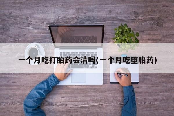 网上购买米非司酮片去哪买一个月吃打胎药会清吗(一个月吃堕胎药)