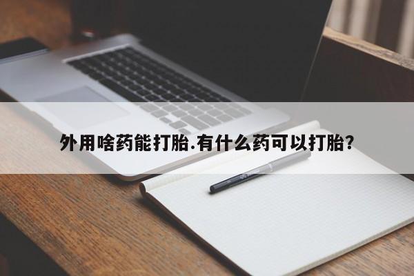 网上购买米非司酮片去哪买外用啥药能打胎.有什么药可以打胎？