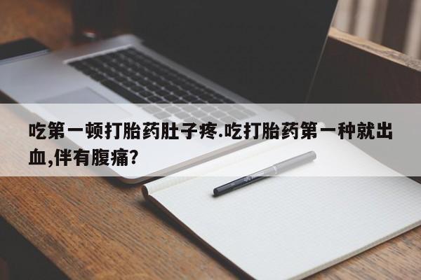 网上购买米非司酮片去哪买吃第一顿打胎药肚子疼.吃打胎药第一种就出血,伴有腹痛？