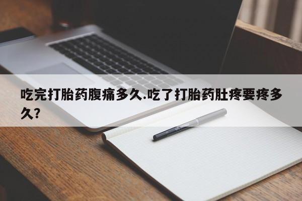 网上购买米非司酮片去哪买吃完打胎药腹痛多久.吃了打胎药肚疼要疼多久？