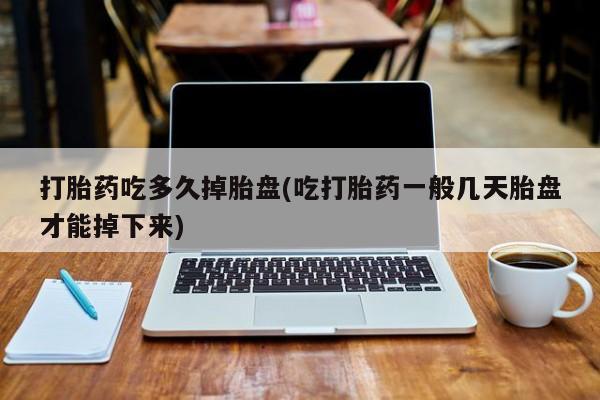 网上购买米非司酮片去哪买打胎药吃多久掉胎盘(吃打胎药一般几天胎盘才能掉下来)
