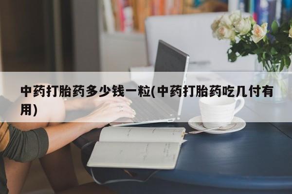 网上购买米非司酮片去哪买中药打胎药多少钱一粒(中药打胎药吃几付有用)