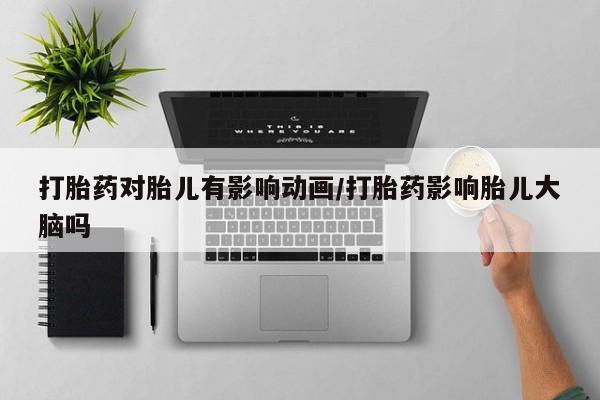 网上购买米非司酮片去哪买打胎药对胎儿有影响动画/打胎药影响胎儿大脑吗