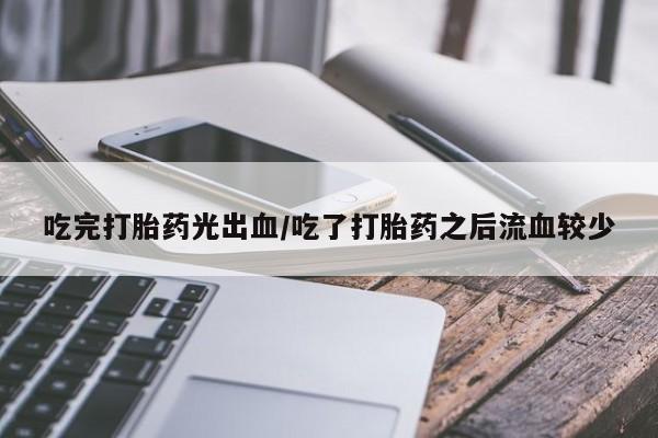 网上购买米非司酮片去哪买吃完打胎药光出血/吃了打胎药之后流血较少