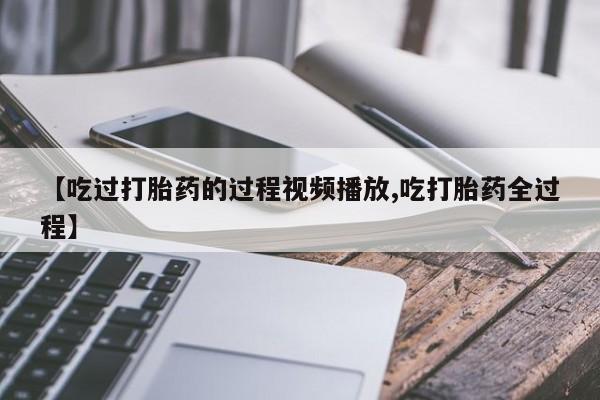 网上购买米非司酮片去哪买【吃过打胎药的过程视频播放,吃打胎药全过程】