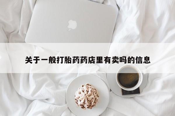 网上购买米非司酮片去哪买关于一般打胎药药店里有卖吗的信息