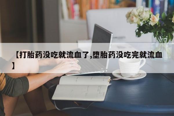 网上购买米非司酮片去哪买【打胎药没吃就流血了,堕胎药没吃完就流血】