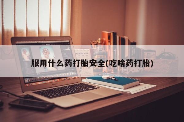 网上购买米非司酮片去哪买服用什么药打胎安全(吃啥药打胎)