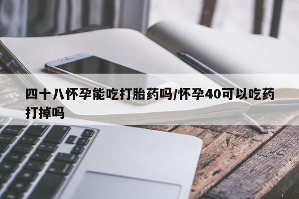 网上购买米非司酮片去哪买四十八怀孕能吃打胎药吗/怀孕40可以吃药打掉吗